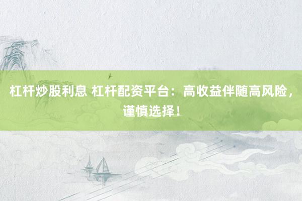 杠杆炒股利息 杠杆配资平台：高收益伴随高风险，谨慎选择！