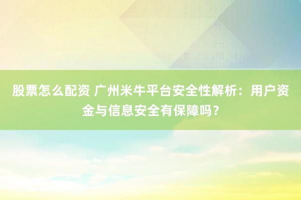 股票怎么配资 广州米牛平台安全性解析：用户资金与信息安全有保障吗？