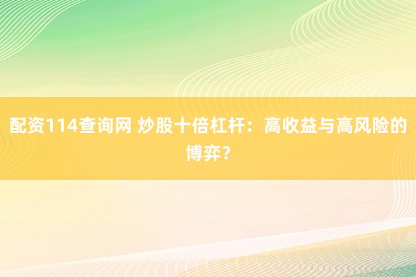 配资114查询网 炒股十倍杠杆：高收益与高风险的博弈？