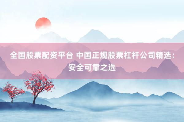 全国股票配资平台 中国正规股票杠杆公司精选：安全可靠之选
