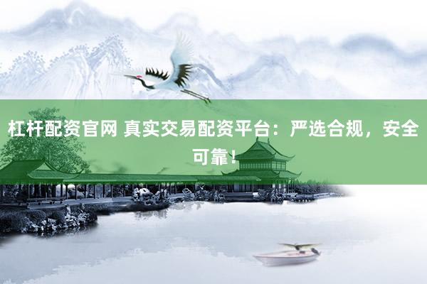 杠杆配资官网 真实交易配资平台：严选合规，安全可靠！
