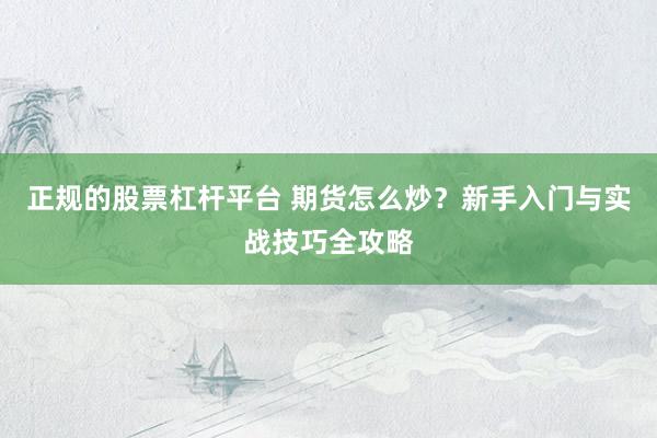 正规的股票杠杆平台 期货怎么炒？新手入门与实战技巧全攻略