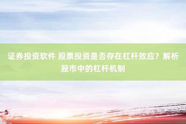 证券投资软件 股票投资是否存在杠杆效应？解析股市中的杠杆机制