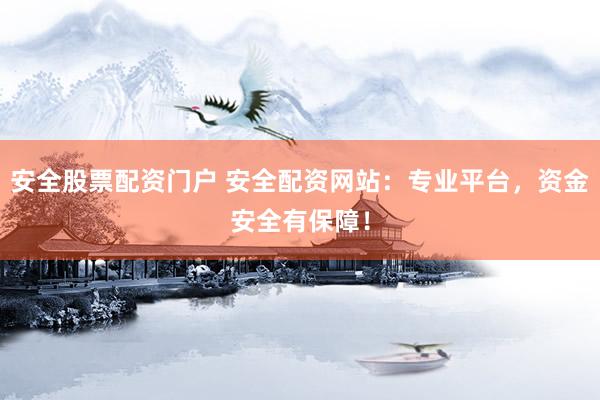 安全股票配资门户 安全配资网站：专业平台，资金安全有保障！