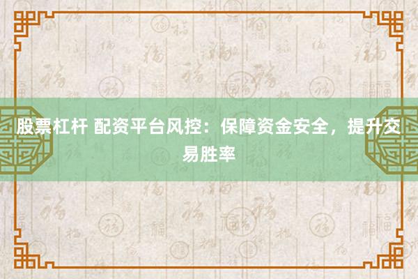 股票杠杆 配资平台风控：保障资金安全，提升交易胜率