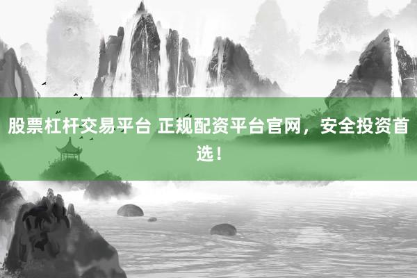 股票杠杆交易平台 正规配资平台官网，安全投资首选！
