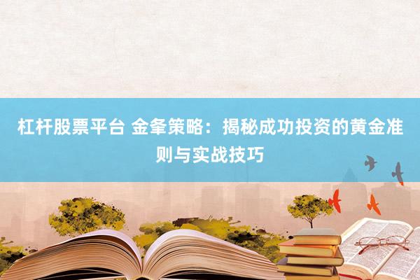 杠杆股票平台 金夆策略：揭秘成功投资的黄金准则与实战技巧