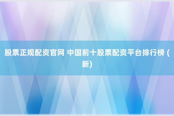 股票正规配资官网 中国前十股票配资平台排行榜 (新)