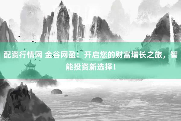 配资行情网 金谷网盈：开启您的财富增长之旅，智能投资新选择！