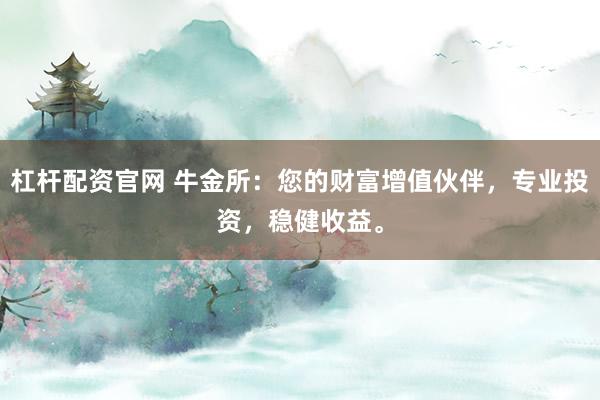 杠杆配资官网 牛金所：您的财富增值伙伴，专业投资，稳健收益。
