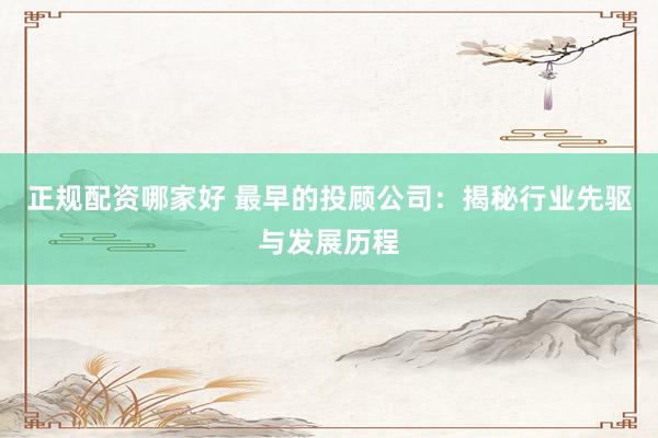 正规配资哪家好 最早的投顾公司：揭秘行业先驱与发展历程