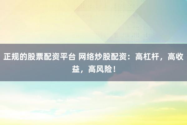 正规的股票配资平台 网络炒股配资：高杠杆，高收益，高风险！