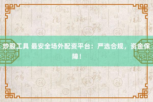 炒股工具 最安全场外配资平台：严选合规，资金保障！