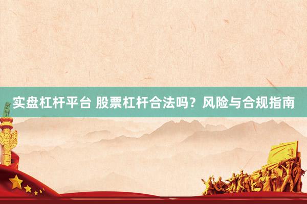 实盘杠杆平台 股票杠杆合法吗？风险与合规指南