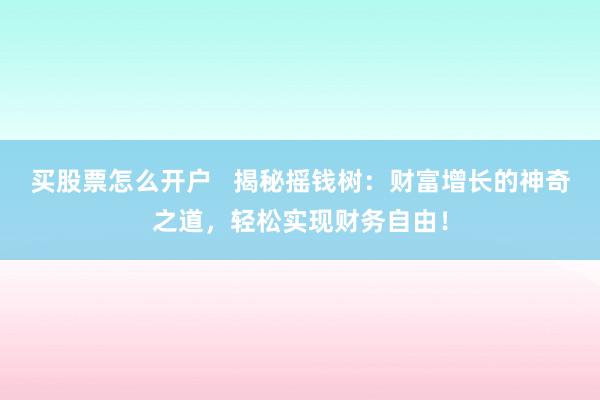 买股票怎么开户   揭秘摇钱树：财富增长的神奇之道，轻松实现财务自由！