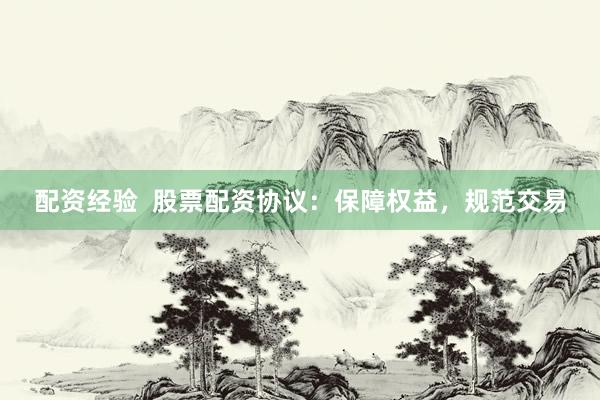 配资经验  股票配资协议：保障权益，规范交易