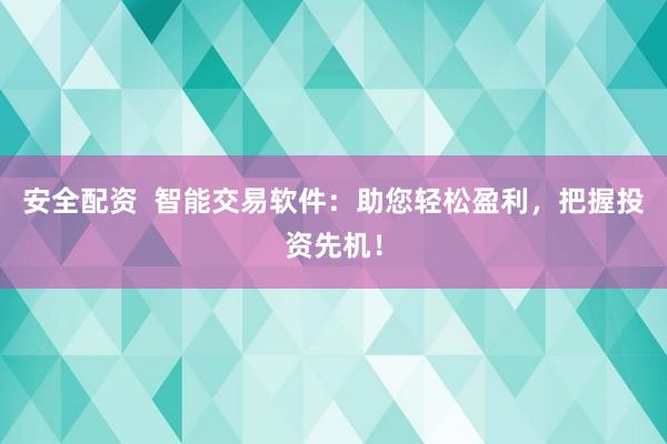 安全配资  智能交易软件：助您轻松盈利，把握投资先机！