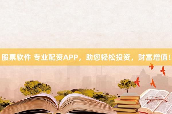 股票软件 专业配资APP，助您轻松投资，财富增值！