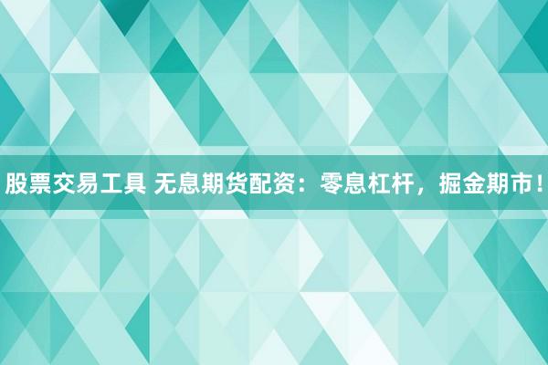 股票交易工具 无息期货配资：零息杠杆，掘金期市！