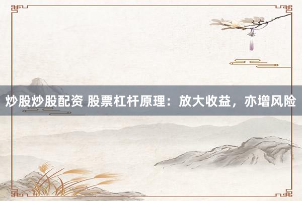 炒股炒股配资 股票杠杆原理：放大收益，亦增风险