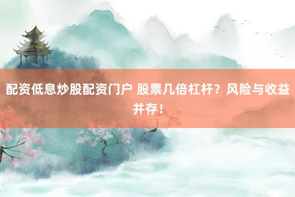 配资低息炒股配资门户 股票几倍杠杆？风险与收益并存！