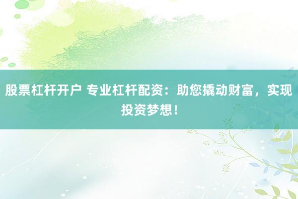 股票杠杆开户 专业杠杆配资：助您撬动财富，实现投资梦想！