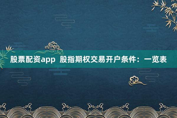 股票配资app  股指期权交易开户条件：一览表