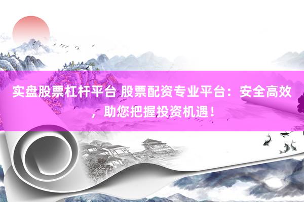 实盘股票杠杆平台 股票配资专业平台：安全高效，助您把握投资机遇！