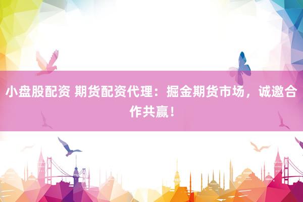 小盘股配资 期货配资代理：掘金期货市场，诚邀合作共赢！