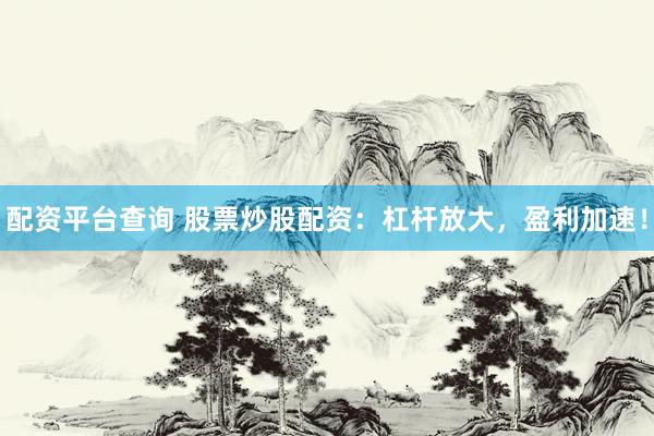 配资平台查询 股票炒股配资：杠杆放大，盈利加速！