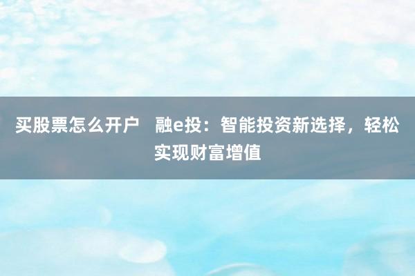 买股票怎么开户   融e投：智能投资新选择，轻松实现财富增值