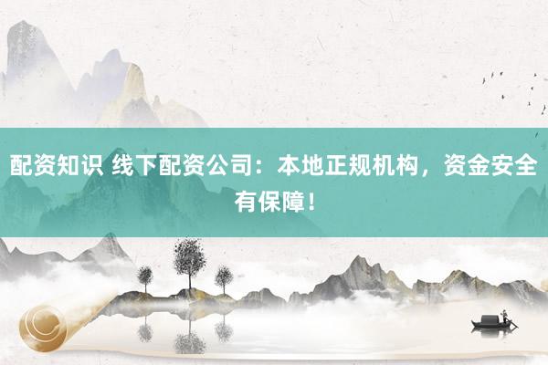 配资知识 线下配资公司：本地正规机构，资金安全有保障！