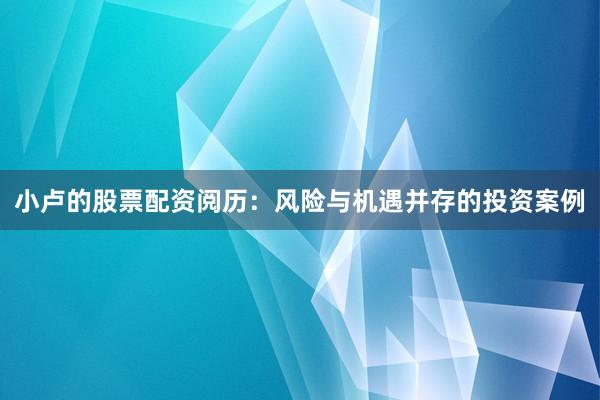 小卢的股票配资阅历：风险与机遇并存的投资案例