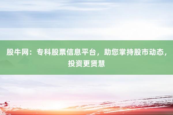 股牛网：专科股票信息平台，助您掌持股市动态，投资更贤慧