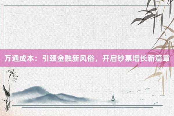 万通成本：引颈金融新风俗，开启钞票增长新篇章
