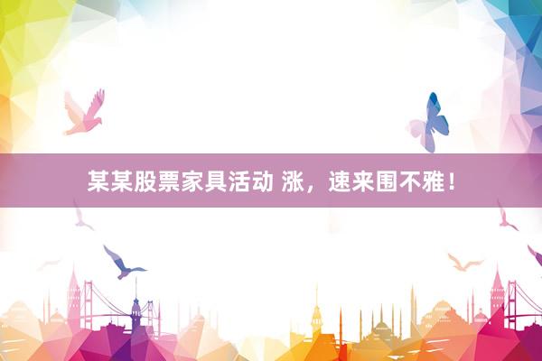 某某股票家具活动 涨，速来围不雅！