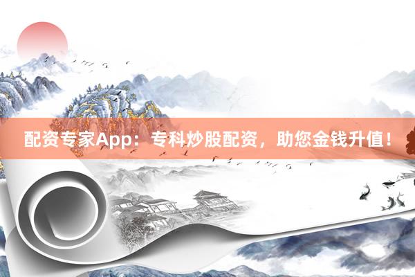 配资专家App：专科炒股配资，助您金钱升值！