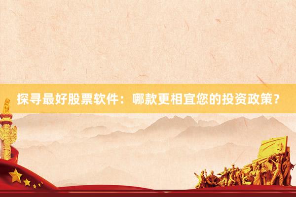 探寻最好股票软件：哪款更相宜您的投资政策？