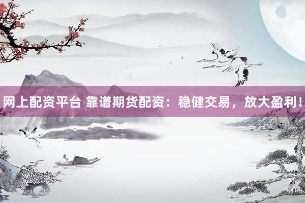 网上配资平台 靠谱期货配资：稳健交易，放大盈利！