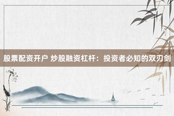 股票配资开户 炒股融资杠杆：投资者必知的双刃剑