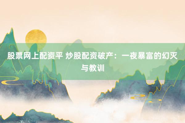 股票网上配资平 炒股配资破产：一夜暴富的幻灭与教训