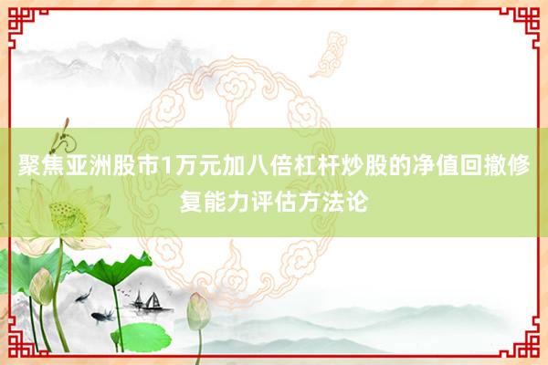聚焦亚洲股市1万元加八倍杠杆炒股的净值回撤修复能力评估方法论