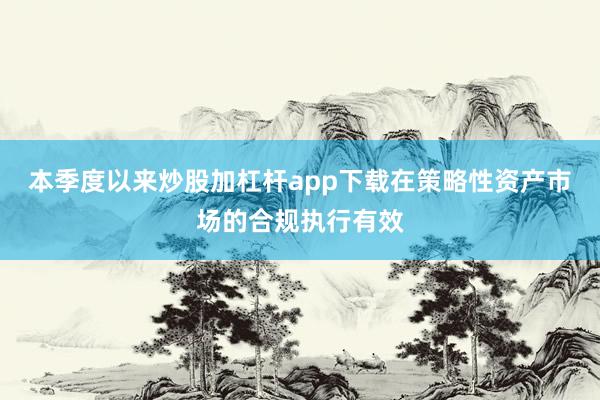 本季度以来炒股加杠杆app下载在策略性资产市场的合规执行有效