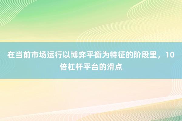 在当前市场运行以博弈平衡为特征的阶段里，10倍杠杆平台的滑点