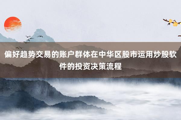 偏好趋势交易的账户群体在中华区股市运用炒股软件的投资决策流程