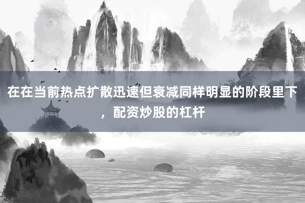 在在当前热点扩散迅速但衰减同样明显的阶段里下，配资炒股的杠杆