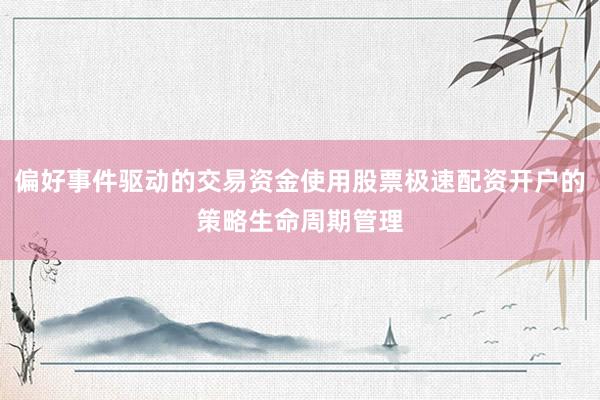 偏好事件驱动的交易资金使用股票极速配资开户的策略生命周期管理