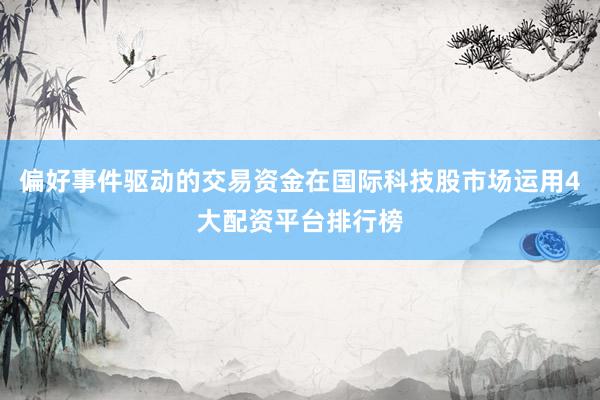 偏好事件驱动的交易资金在国际科技股市场运用4大配资平台排行榜