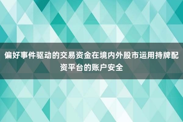 偏好事件驱动的交易资金在境内外股市运用持牌配资平台的账户安全