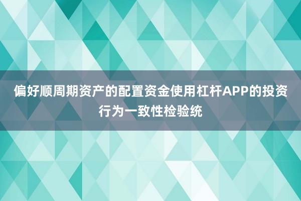 偏好顺周期资产的配置资金使用杠杆APP的投资行为一致性检验统